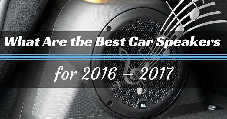 What Are the Best Car Speakers for 2016 - 2017? Which Features to Check?